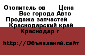 Отопитель ов 30 › Цена ­ 100 - Все города Авто » Продажа запчастей   . Краснодарский край,Краснодар г.